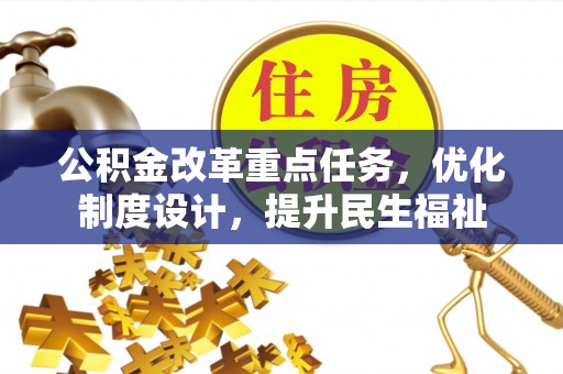 旺苍公积金改革重点任务，优化制度设计，提升民生福祉
