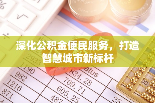 旺苍深化公积金便民服务，打造智慧城市新标杆