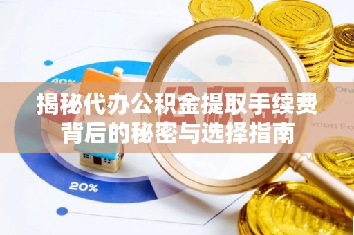 旺苍揭秘代办公积金提取手续费背后的秘密与选择指南