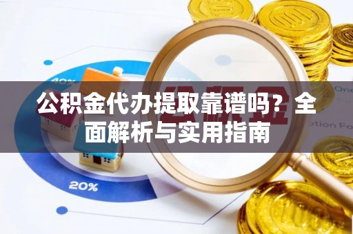 旺苍公积金代办提取靠谱吗？全面解析与实用指南