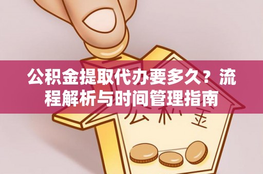 旺苍公积金提取代办要多久？流程解析与时间管理指南