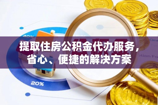 旺苍提取住房公积金代办服务，省心、便捷的解决方案