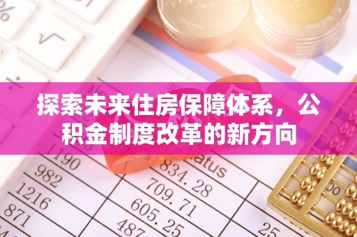 旺苍探索未来住房保障体系，公积金制度改革的新方向