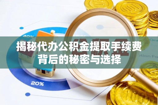 旺苍揭秘代办公积金提取手续费背后的秘密与选择
