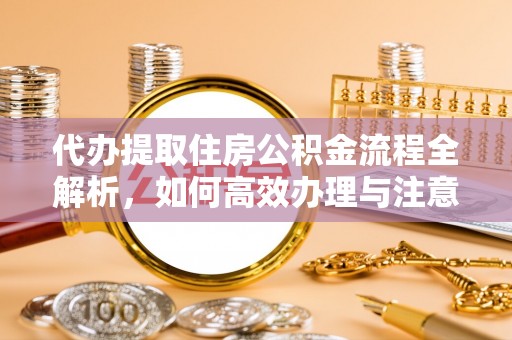 旺苍代办提取住房公积金流程全解析，如何高效办理与注意事项