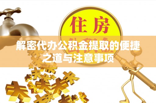 旺苍解密代办公积金提取的便捷之道与注意事项