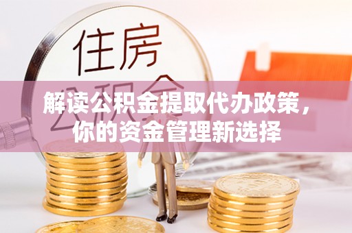旺苍解读公积金提取代办政策，你的资金管理新选择