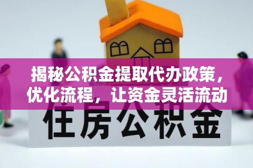 旺苍揭秘公积金提取代办政策，优化流程，让资金灵活流动