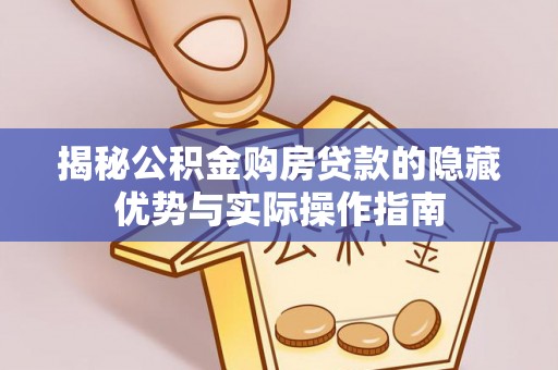 旺苍揭秘公积金购房贷款的隐藏优势与实际操作指南