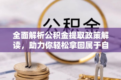 旺苍全面解析公积金提取政策解读，助力你轻松拿回属于自己的钱