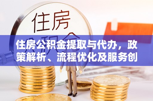 旺苍住房公积金提取与代办，政策解析、流程优化及服务创新