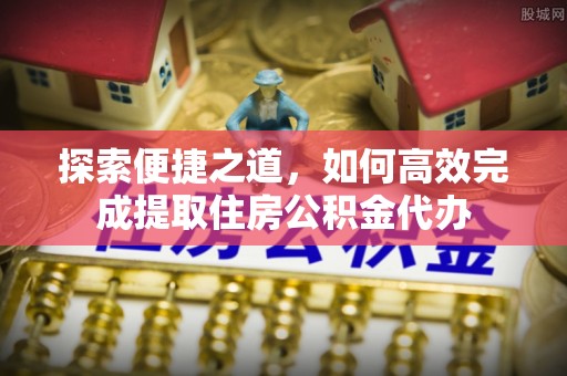 旺苍探索便捷之道，如何高效完成提取住房公积金代办