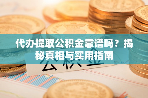 旺苍代办提取公积金靠谱吗？揭秘真相与实用指南