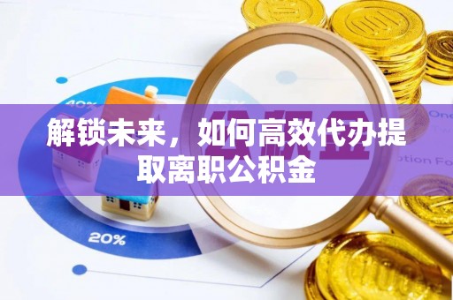 旺苍解锁未来，如何高效代办提取离职公积金
