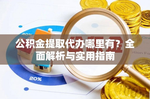 旺苍公积金提取代办哪里有？全面解析与实用指南