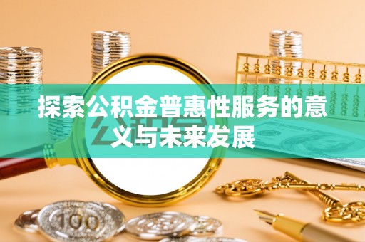 旺苍探索公积金普惠性服务的意义与未来发展