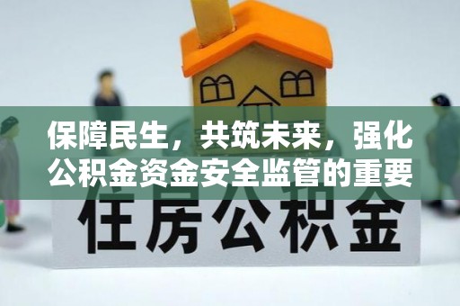 旺苍保障民生，共筑未来，强化公积金资金安全监管的重要性