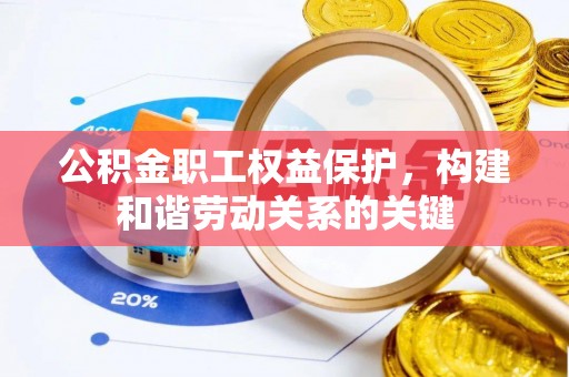 旺苍公积金职工权益保护，构建和谐劳动关系的关键