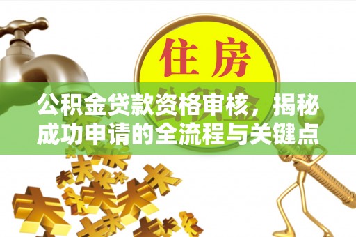 旺苍公积金贷款资格审核，揭秘成功申请的全流程与关键点