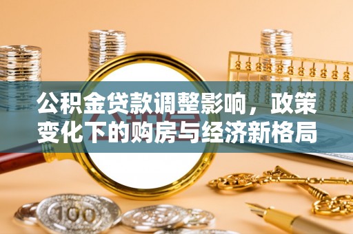 旺苍公积金贷款调整影响，政策变化下的购房与经济新格局
