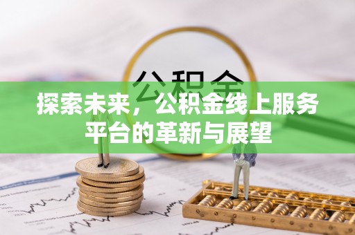旺苍探索未来，公积金线上服务平台的革新与展望