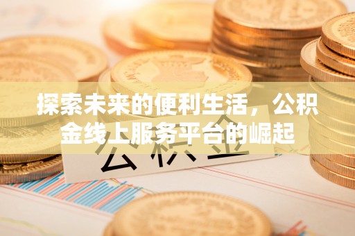 旺苍探索未来的便利生活，公积金线上服务平台的崛起