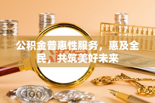 旺苍公积金普惠性服务，惠及全民，共筑美好未来