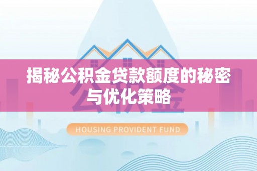 旺苍揭秘公积金贷款额度的秘密与优化策略