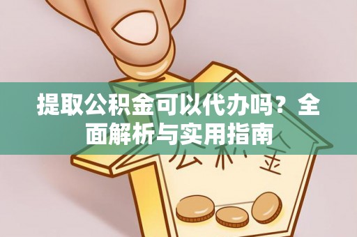 旺苍提取公积金可以代办吗？全面解析与实用指南