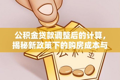 旺苍公积金贷款调整后的计算，揭秘新政策下的购房成本与规划策略