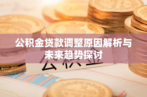旺苍公积金贷款调整原因解析与未来趋势探讨