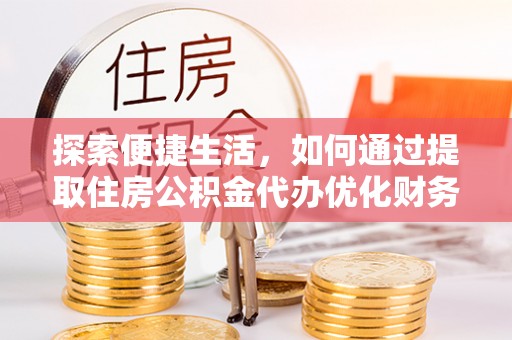 旺苍探索便捷生活，如何通过提取住房公积金代办优化财务规划