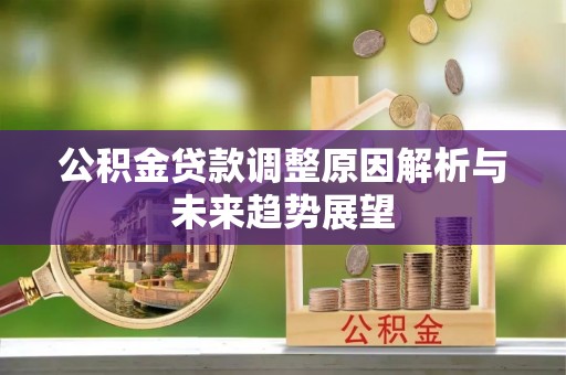 旺苍公积金贷款调整原因解析与未来趋势展望