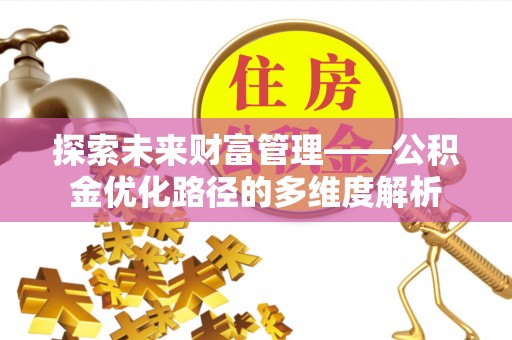 旺苍探索未来财富管理——公积金优化路径的多维度解析