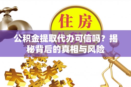 旺苍公积金提取代办可信吗？揭秘背后的真相与风险