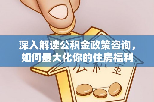 旺苍深入解读公积金政策咨询，如何最大化你的住房福利