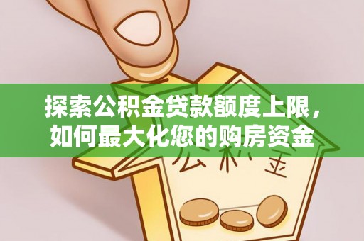 旺苍探索公积金贷款额度上限，如何最大化您的购房资金