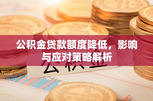 旺苍公积金贷款额度降低，影响与应对策略解析