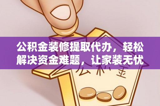 旺苍公积金装修提取代办，轻松解决资金难题，让家装无忧