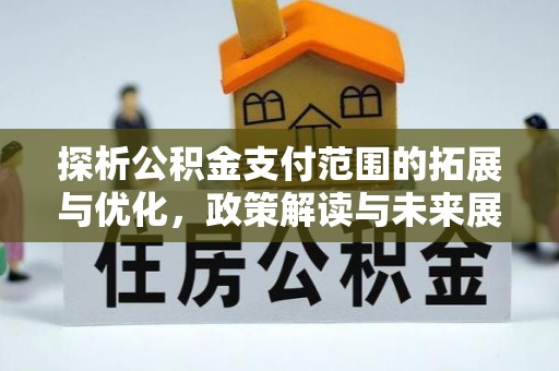 旺苍探析公积金支付范围的拓展与优化，政策解读与未来展望