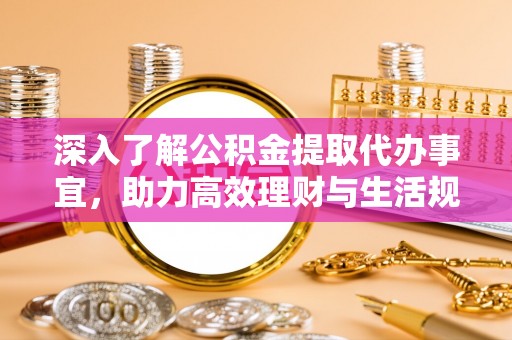 旺苍深入了解公积金提取代办事宜，助力高效理财与生活规划