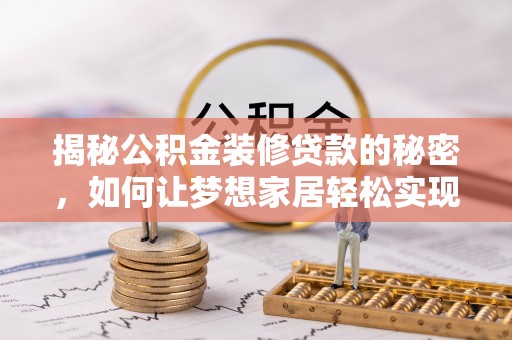 旺苍揭秘公积金装修贷款的秘密，如何让梦想家居轻松实现？