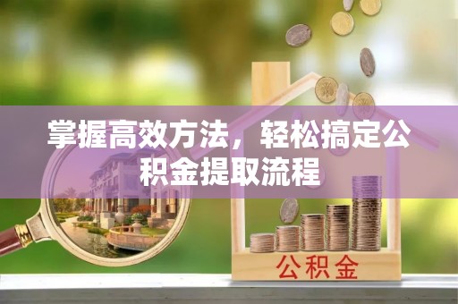 旺苍掌握高效方法，轻松搞定公积金提取流程