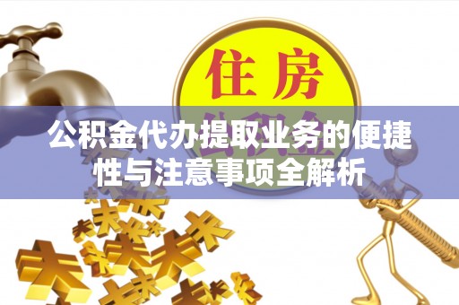 旺苍公积金代办提取业务的便捷性与注意事项全解析