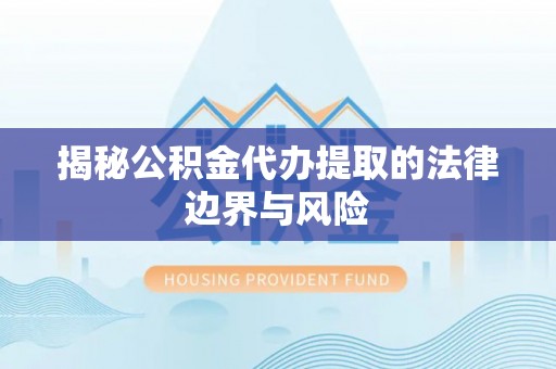 旺苍揭秘公积金代办提取的法律边界与风险