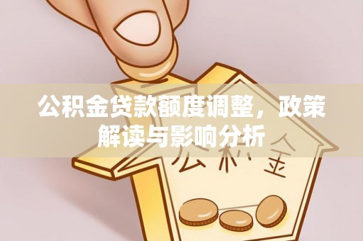 旺苍公积金贷款额度调整，政策解读与影响分析