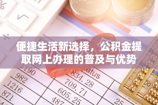 旺苍便捷生活新选择，公积金提取网上办理的普及与优势