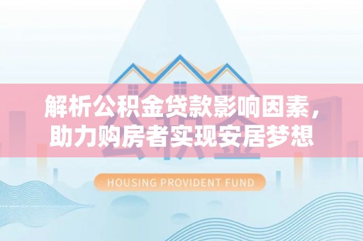 旺苍解析公积金贷款影响因素，助力购房者实现安居梦想