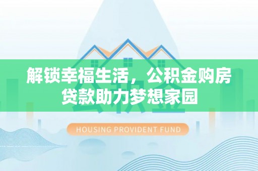 旺苍解锁幸福生活，公积金购房贷款助力梦想家园