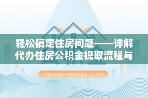 旺苍轻松搞定住房问题——详解代办住房公积金提取流程与技巧
